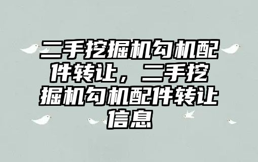 二手挖掘機(jī)勾機(jī)配件轉(zhuǎn)讓，二手挖掘機(jī)勾機(jī)配件轉(zhuǎn)讓信息