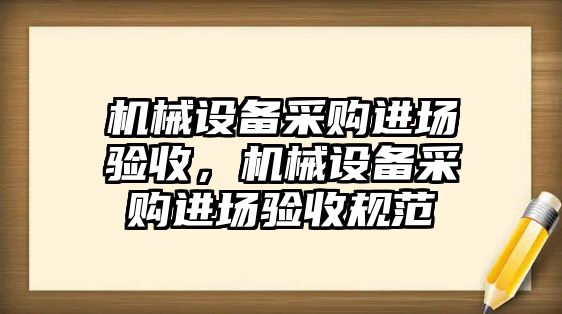 機械設備采購進場驗收，機械設備采購進場驗收規(guī)范