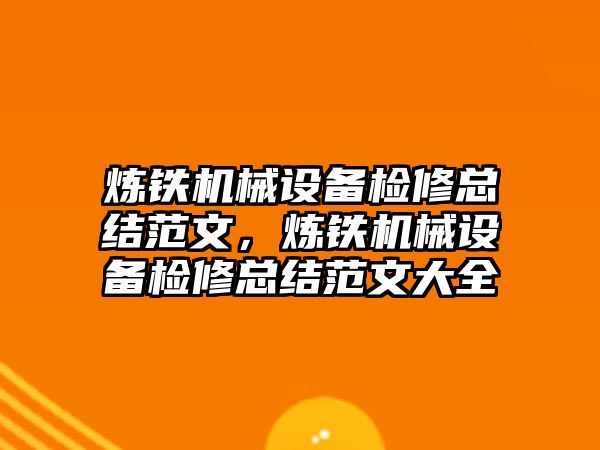 煉鐵機械設(shè)備檢修總結(jié)范文，煉鐵機械設(shè)備檢修總結(jié)范文大全