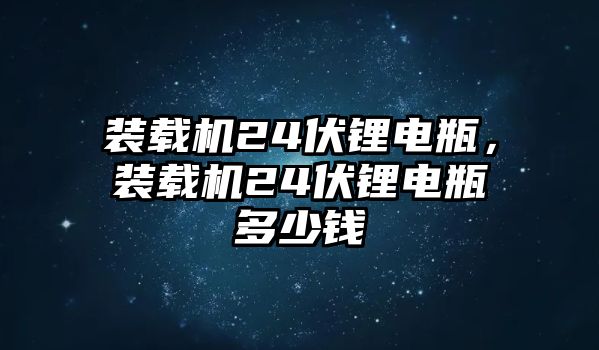裝載機(jī)24伏鋰電瓶，裝載機(jī)24伏鋰電瓶多少錢(qián)