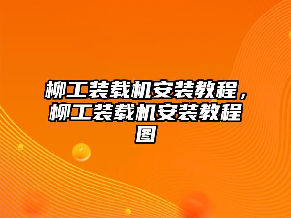 柳工裝載機(jī)安裝教程，柳工裝載機(jī)安裝教程圖