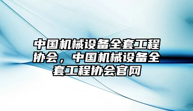 中國機械設備全套工程協(xié)會，中國機械設備全套工程協(xié)會官網(wǎng)