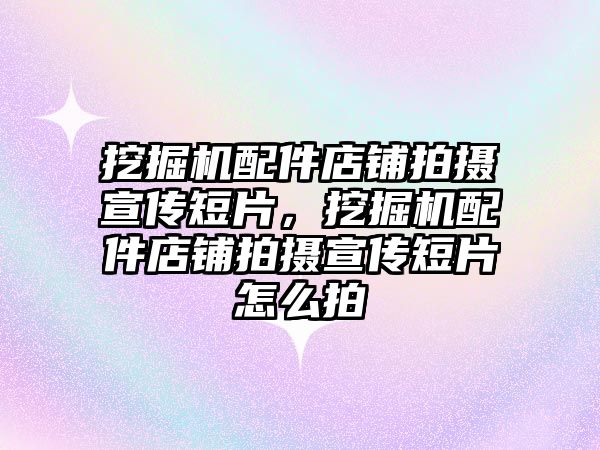 挖掘機(jī)配件店鋪拍攝宣傳短片，挖掘機(jī)配件店鋪拍攝宣傳短片怎么拍