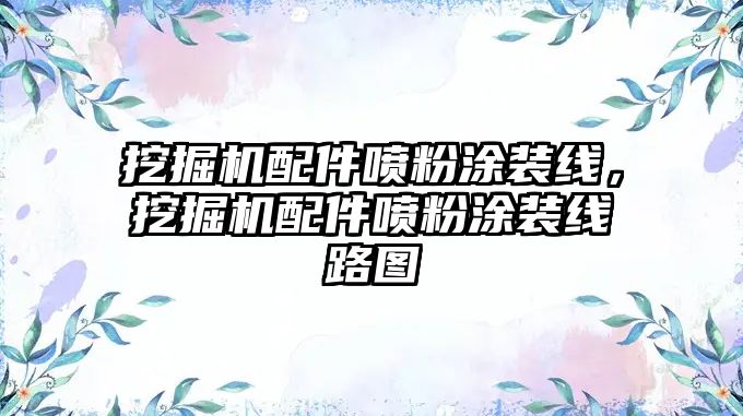 挖掘機配件噴粉涂裝線，挖掘機配件噴粉涂裝線路圖