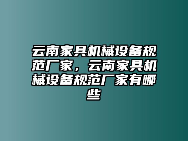 云南家具機(jī)械設(shè)備規(guī)范廠家，云南家具機(jī)械設(shè)備規(guī)范廠家有哪些