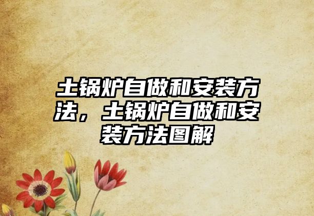 土鍋爐自做和安裝方法，土鍋爐自做和安裝方法圖解