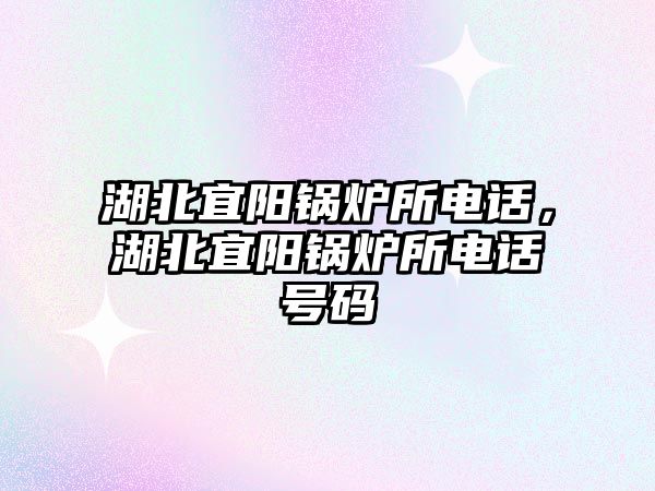 湖北宜陽鍋爐所電話，湖北宜陽鍋爐所電話號碼