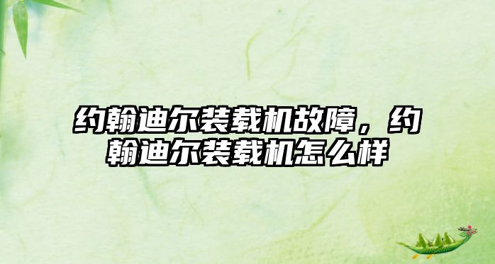 約翰迪爾裝載機(jī)故障，約翰迪爾裝載機(jī)怎么樣