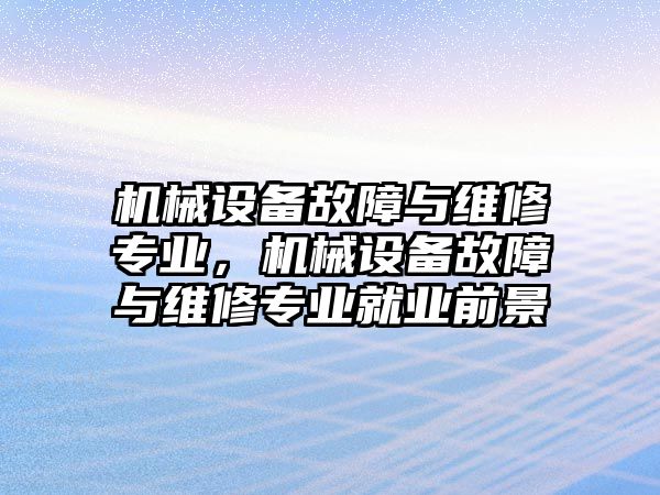 機械設(shè)備故障與維修專業(yè)，機械設(shè)備故障與維修專業(yè)就業(yè)前景