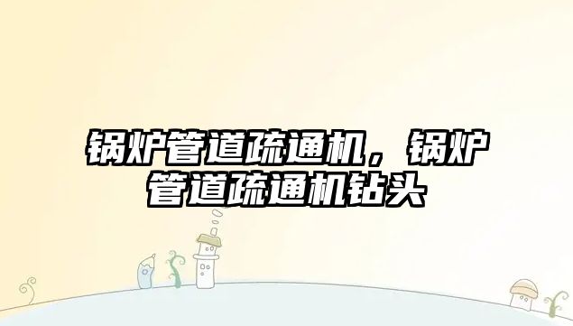 鍋爐管道疏通機，鍋爐管道疏通機鉆頭
