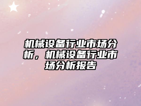 機(jī)械設(shè)備行業(yè)市場分析，機(jī)械設(shè)備行業(yè)市場分析報告