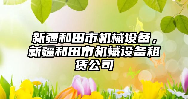 新疆和田市機械設(shè)備，新疆和田市機械設(shè)備租賃公司