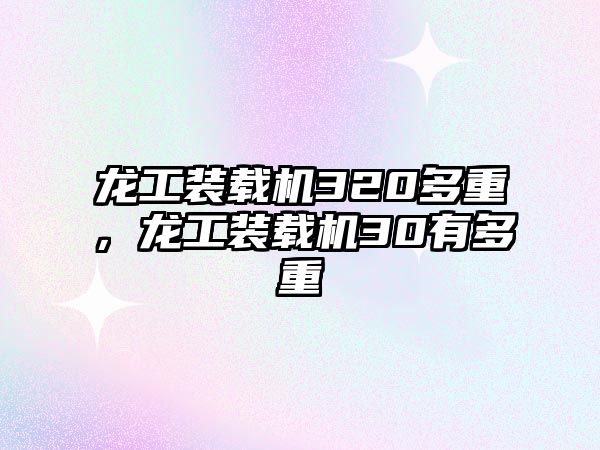龍工裝載機(jī)320多重，龍工裝載機(jī)30有多重
