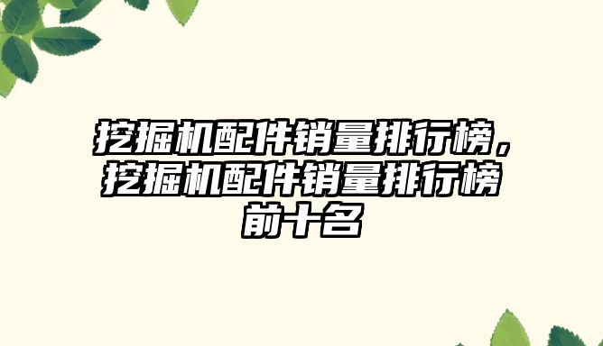 挖掘機(jī)配件銷量排行榜，挖掘機(jī)配件銷量排行榜前十名