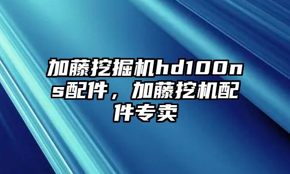 加藤挖掘機(jī)hd100ns配件，加藤挖機(jī)配件專賣