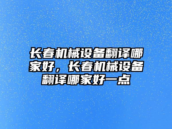 長春機械設備翻譯哪家好，長春機械設備翻譯哪家好一點