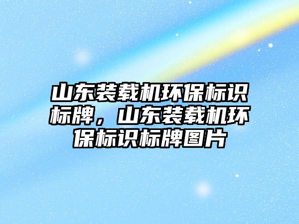 山東裝載機(jī)環(huán)保標(biāo)識(shí)標(biāo)牌，山東裝載機(jī)環(huán)保標(biāo)識(shí)標(biāo)牌圖片