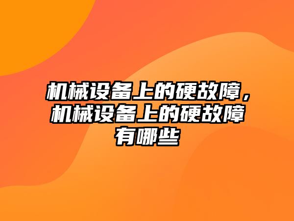 機械設備上的硬故障，機械設備上的硬故障有哪些