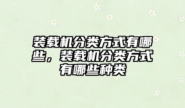 裝載機(jī)分類(lèi)方式有哪些，裝載機(jī)分類(lèi)方式有哪些種類(lèi)