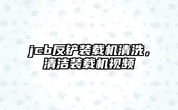 jcb反鏟裝載機清洗，清潔裝載機視頻