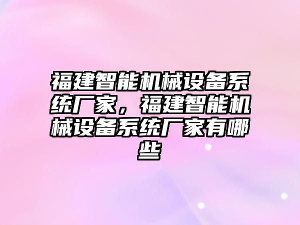 福建智能機(jī)械設(shè)備系統(tǒng)廠家，福建智能機(jī)械設(shè)備系統(tǒng)廠家有哪些