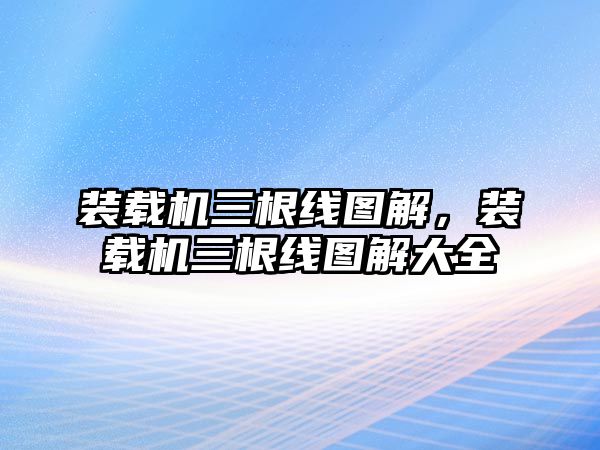 裝載機三根線圖解，裝載機三根線圖解大全