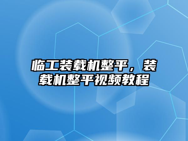臨工裝載機(jī)整平，裝載機(jī)整平視頻教程