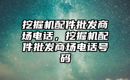 挖掘機(jī)配件批發(fā)商場電話，挖掘機(jī)配件批發(fā)商場電話號碼