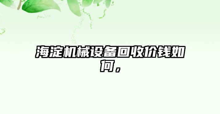 海淀機(jī)械設(shè)備回收價(jià)錢如何，