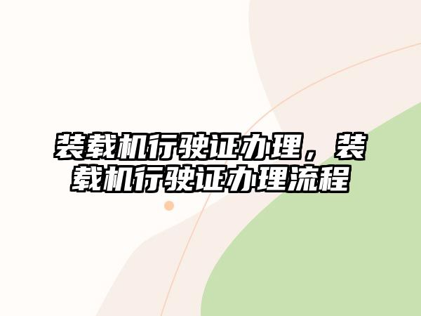 裝載機(jī)行駛證辦理，裝載機(jī)行駛證辦理流程