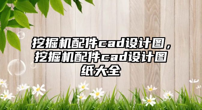 挖掘機配件cad設(shè)計圖，挖掘機配件cad設(shè)計圖紙大全