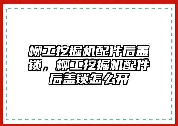 柳工挖掘機(jī)配件后蓋鎖，柳工挖掘機(jī)配件后蓋鎖怎么開(kāi)