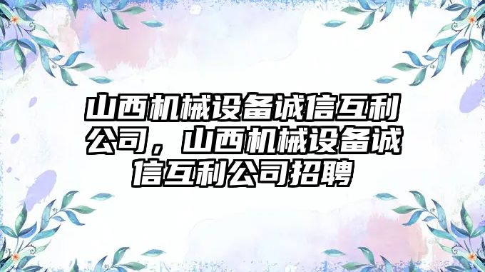 山西機(jī)械設(shè)備誠信互利公司，山西機(jī)械設(shè)備誠信互利公司招聘