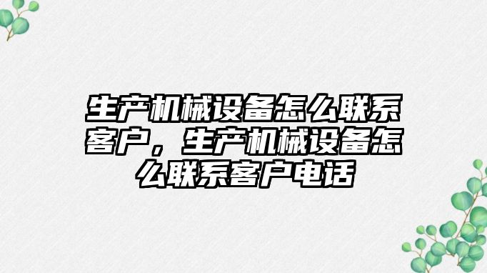 生產(chǎn)機(jī)械設(shè)備怎么聯(lián)系客戶，生產(chǎn)機(jī)械設(shè)備怎么聯(lián)系客戶電話