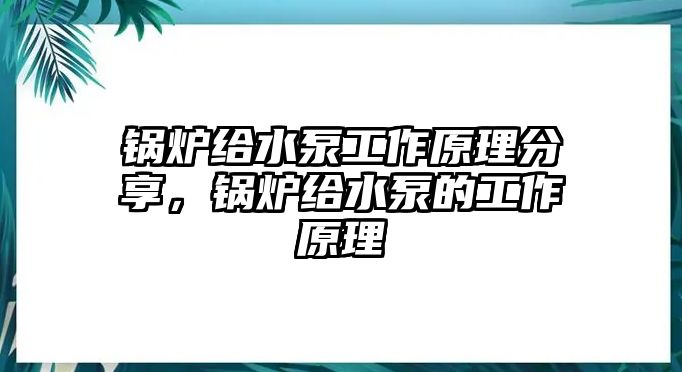 鍋爐給水泵工作原理分享，鍋爐給水泵的工作原理