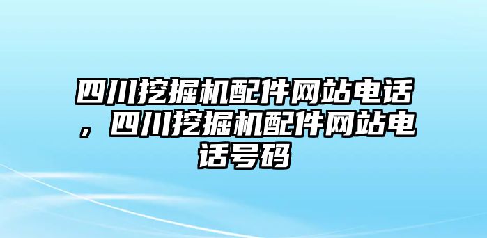 四川挖掘機配件網(wǎng)站電話，四川挖掘機配件網(wǎng)站電話號碼