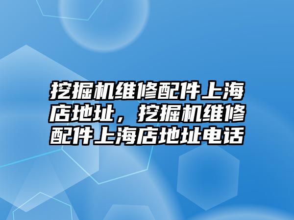 挖掘機(jī)維修配件上海店地址，挖掘機(jī)維修配件上海店地址電話