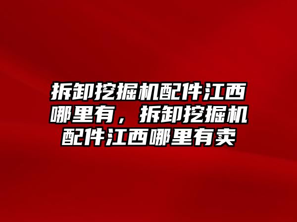 拆卸挖掘機(jī)配件江西哪里有，拆卸挖掘機(jī)配件江西哪里有賣