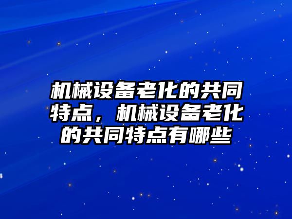 機械設(shè)備老化的共同特點，機械設(shè)備老化的共同特點有哪些