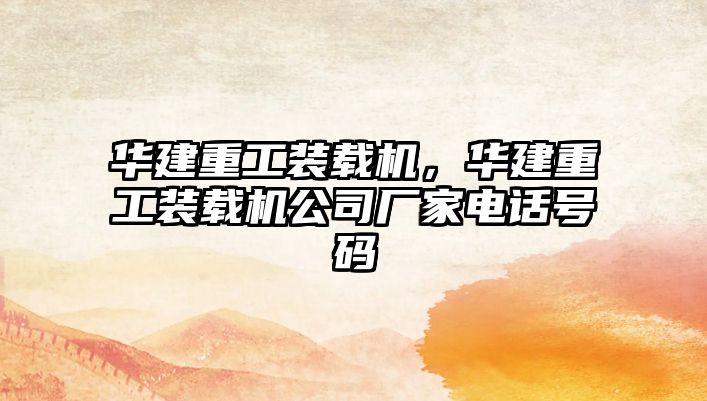 華建重工裝載機，華建重工裝載機公司廠家電話號碼
