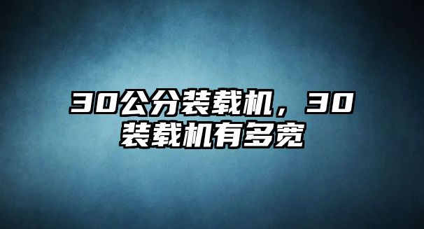30公分裝載機(jī)，30裝載機(jī)有多寬