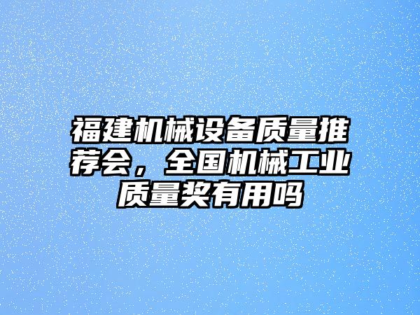 福建機(jī)械設(shè)備質(zhì)量推薦會，全國機(jī)械工業(yè)質(zhì)量獎(jiǎng)有用嗎