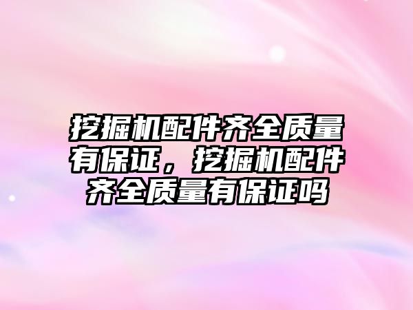 挖掘機配件齊全質量有保證，挖掘機配件齊全質量有保證嗎