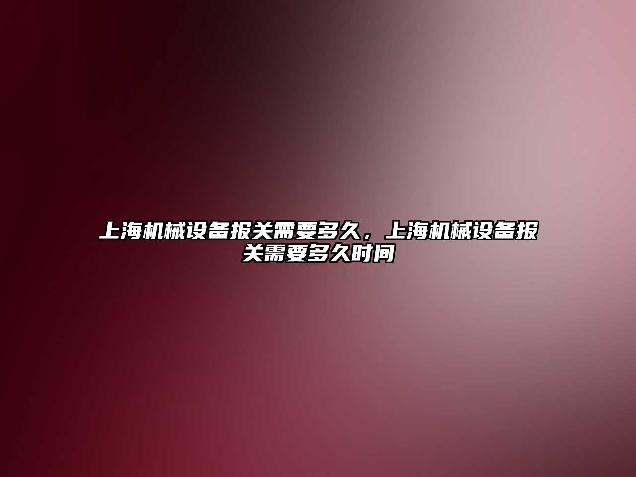 上海機(jī)械設(shè)備報關(guān)需要多久，上海機(jī)械設(shè)備報關(guān)需要多久時間