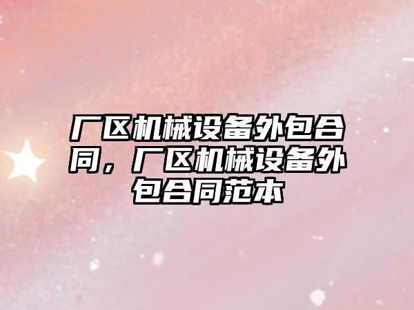 廠區(qū)機(jī)械設(shè)備外包合同，廠區(qū)機(jī)械設(shè)備外包合同范本