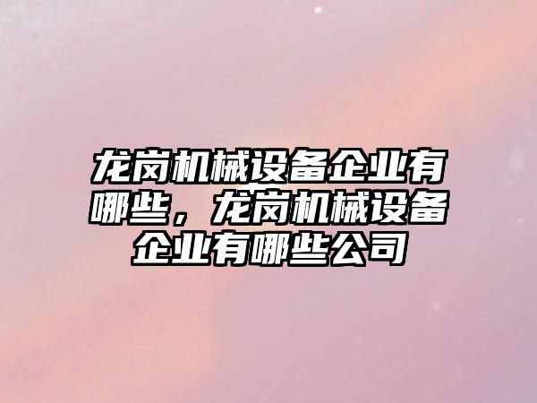 龍崗機(jī)械設(shè)備企業(yè)有哪些，龍崗機(jī)械設(shè)備企業(yè)有哪些公司