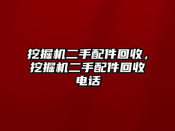 挖掘機(jī)二手配件回收，挖掘機(jī)二手配件回收電話