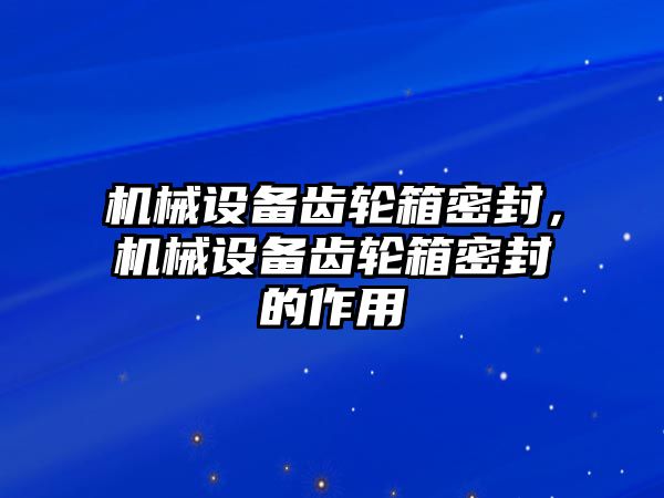 機械設(shè)備齒輪箱密封，機械設(shè)備齒輪箱密封的作用