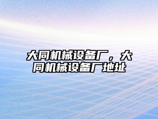 大同機械設(shè)備廠，大同機械設(shè)備廠地址