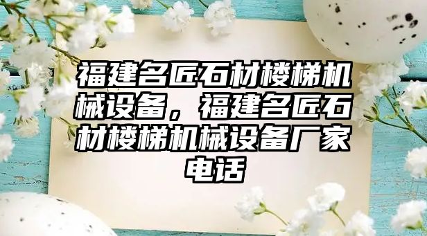 福建名匠石材樓梯機(jī)械設(shè)備，福建名匠石材樓梯機(jī)械設(shè)備廠家電話